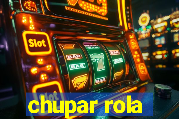 chupar rola